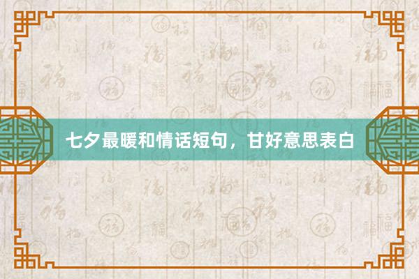 七夕最暖和情话短句，甘好意思表白