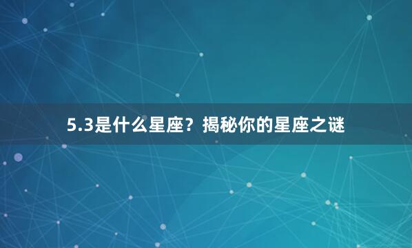 5.3是什么星座？揭秘你的星座之谜