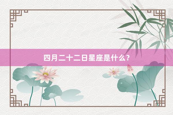 四月二十二日星座是什么？