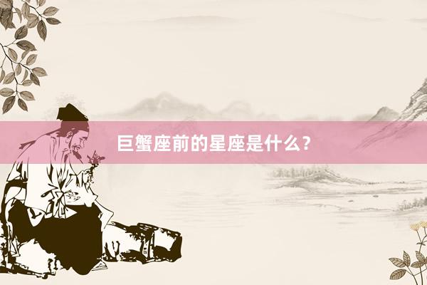 巨蟹座前的星座是什么？